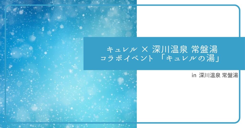 キュレル × 深川温泉 常盤湯 コラボイベント 「キュレルの湯」